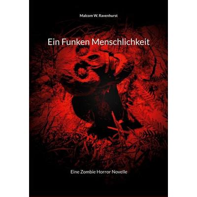 Ein Funken Menschlichkeit, Taschenbuch von Malcom W. Ravenhurst, BoD – Books on Demand, 978-3-7693-2253-8