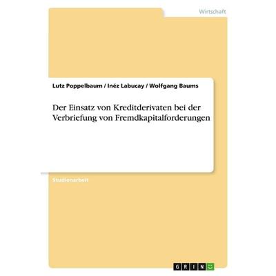 Der Einsatz von Kreditderivaten bei der Verbriefung von Fremdkapitalforderungen, Taschenbuch von Lutz Poppelbaum,Inéz Labucay,Wolfgang Baums, GRIN,