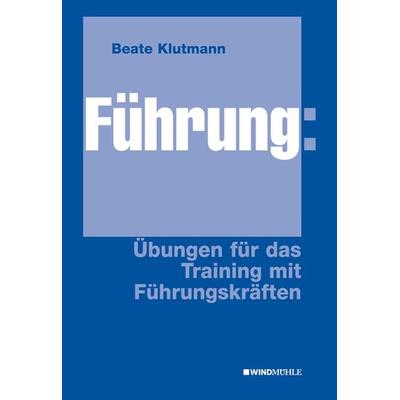 Führung: Übungen für das Training mit Führungskräften, Taschenbuch von Beate Klutmann, Edition Windmühle ein Imprint von FELDHAUS VERLAG GmbH & Co.