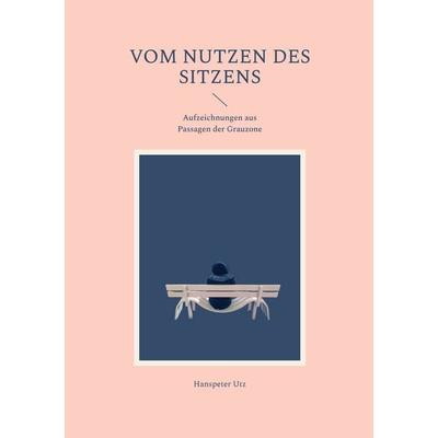 Vom Nutzen des Sitzens, Taschenbuch von Hanspeter Utz, BoD – Books on Demand, 978-3-696-39676-3