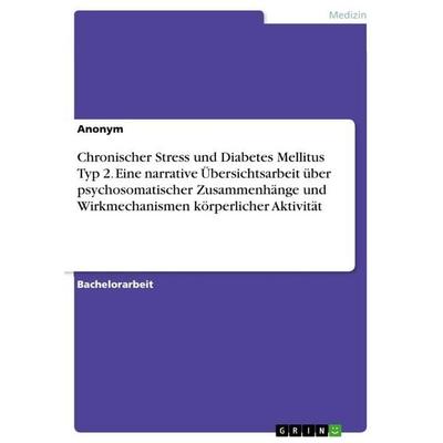 Chronischer Stress und Diabetes Mellitus Typ 2. Eine narrative Übersichtsarbeit über psychosomatischer Zusammenhänge und Wirkmechanismen körperlicher,