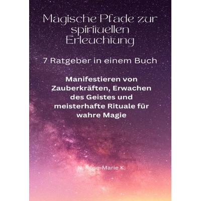 Magische Pfade zur spirituellen Erleuchtung, Taschenbuch von N. Rose-Marie k., Epubli, 978-3-7575-6069-0