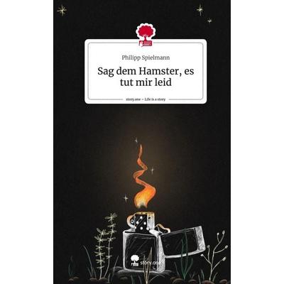 Sag dem Hamster, es tut mir leid. Life is a Story - story.one, Gebundene Ausgabe von Philipp Spielmann, Storylution, 978-3-7115-3920-5