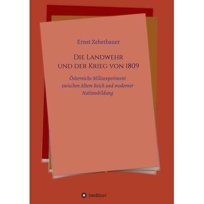 Die Landwehr und der Krieg von 1809, Taschenbuch von Ernst Zehetbauer, Tredition, 978-3-7345-9546-2