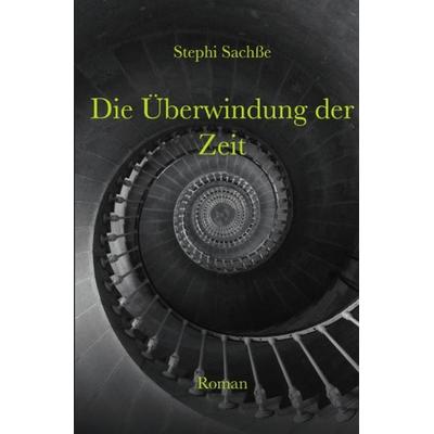 Die Überwindung der Zeit, Taschenbuch von Stephi Sachsse, Epubli, 978-3-7485-1108-3
