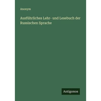 Ausführliches Lehr- und Lesebuch der Russischen Sprache, Taschenbuch von Anonym, Antigonos Verlag, 978-3-563-11926-6