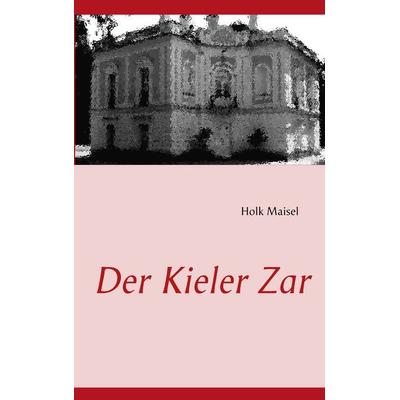 Der Kieler Zar, Taschenbuch von Holk Maisel, BoD – Books on Demand, 978-3-8482-2771-6