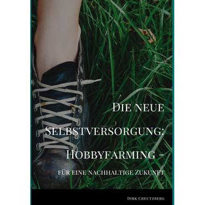 Die neue Selbstversorgung: Hobbyfarming, Gebundene Ausgabe von Dirk Creutzberg, BoD – Books on Demand, 978-3-7504-3187-4