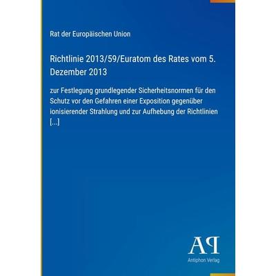 Richtlinie 2013/59/Euratom des Rates vom 5. Dezember 2013, Gebundene Ausgabe von Rat der Europäischen Union, Antiphon Verlag, 978-3-387-99944-0