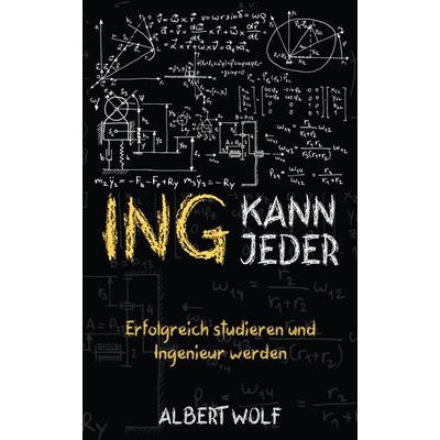ING KANN JEDER: Erfolgreich studieren und Ingenieur werden, Taschenbuch von Albert Wolf, Schinken Verlag, 978-3-96891-071-0