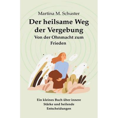 Der heilsame Weg der Vergebung, Taschenbuch von Martina M. Schuster, Epubli, 978-3-8197-4394-8