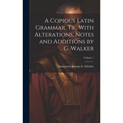 A Copious Latin Grammar, Tr., With Alterations, Notes and Additions by G. Walker; Volume 1, Gebundene Ausgabe von Immanuel Johann G. Scheller,