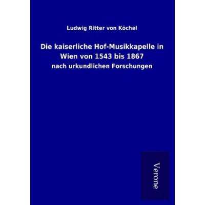 Die kaiserliche Hof-Musikkapelle in Wien von 1543 bis 1867, Taschenbuch von Ludwig Ritter Köchel, BoD - Books on Demand