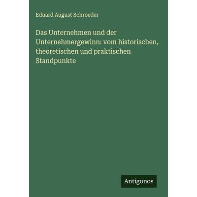 Das Unternehmen und der Unternehmergewinn: vom historischen, theoretischen und praktischen Standpunkte, Gebundene Ausgabe von Eduard August Schroeder,