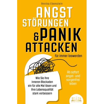 ANGSTSTÖRUNGEN & PANIKATTACKEN für immer loswerden - Ab sofort angst- und sorgenfrei leben: Wie Sie Ihre inneren Blockaden ein für alle Mal lösen und