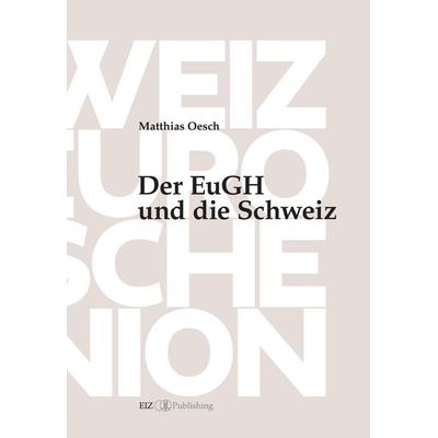Der EuGH und die Schweiz, Gebundene Ausgabe von Matthias Oesch, EIZ Publishing, 978-3-03805-625-6