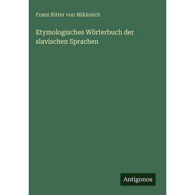 Etymologisches Wörterbuch der slavischen Sprachen, Gebundene Ausgabe von Franz Ritter Miklosich, Antigonos Verlag, 978-3-563-99943-1