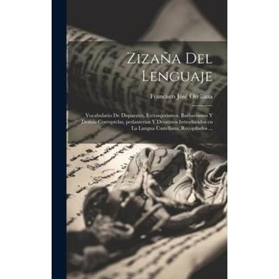 Zizaña del lenguaje: Vocabulario de disparates, extranjerismos, barbarismos y demás corruptelas, pedanterías y desatinos introducidos en la, Gebundene