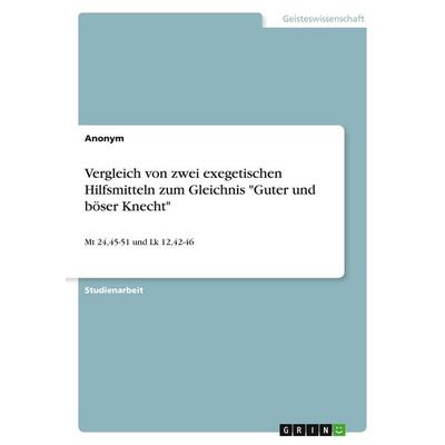 Vergleich von zwei exegetischen Hilfsmitteln zum Gleichnis 'Guter und böser Knecht'; Taschenbuch von Anonymous, GRIN, 978-3-389-05702-5