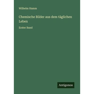 Chemische Bilder aus dem täglichen Leben, Taschenbuch von Wilhelm Hamm, Antigonos Verlag, 978-3-563-57237-5