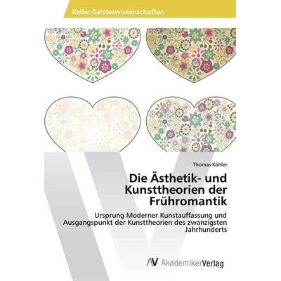 Die Ästhetik- und Kunsttheorien der Frühromantik, Taschenbuch von Thomas Kohler, AV Akademikerverlag, 978-3-639-48712-1