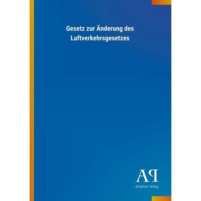 Gesetz zur Änderung des Luftverkehrsgesetzes, Taschenbuch von Antiphon Verlag, Antiphon, 978-3-7314-2183-2