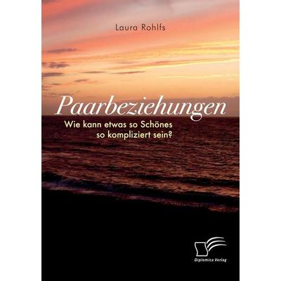 Paarbeziehungen - Wie kann etwas so Schönes so kompliziert sein?, Taschenbuch von Laura Rohlfs, Diplomica Verlag GmbH, 978-3-96146-550-7