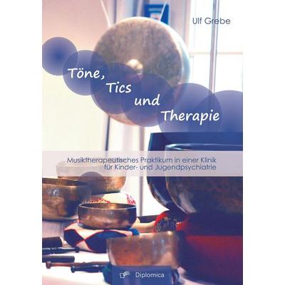 Töne, Tics und Therapie: Musiktherapeutisches Praktikum in einer Klinik für Kinder- und Jugendpsychiatrie, Taschenbuch von Ulf Grebe, Diplomica Verlag