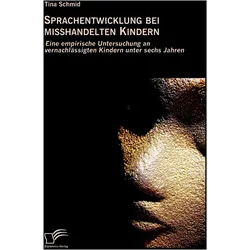 Sprachentwicklung bei misshandelten Kindern: Eine empirische Untersuchung an vernachlässigten K, Fachbücher von Tina Schmid