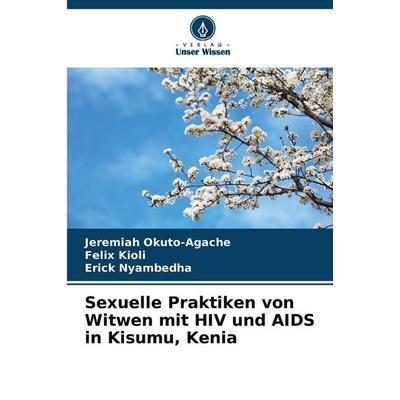 Sexuelle Praktiken von Witwen mit HIV und AIDS in Kisumu, Kenia, Taschenbuch von Jeremiah Okuto-Agache,Felix Kioli,Erick Nyambedha, Verlag Unser
