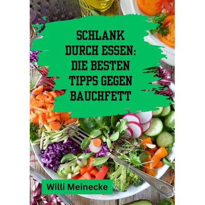 Schlank durch Essen: Die besten Tipps gegen Bauchfett, Gebundene Ausgabe von Willi Meinecke, Tredition, 978-3-384-20670-1