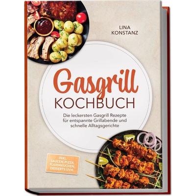 Gasgrill Kochbuch: Die leckersten Gasgrill Rezepte für entspannte Grillabende und schnelle Alltagsgerichte – inkl. Saucen, Pizza, Flammkuchen,