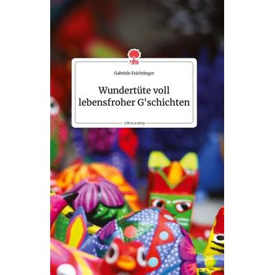 Wundertüte voll lebensfroher G'schichten. Life is a Story - story.one, Gebundene Ausgabe von Gabriele Feichtinger, Story.one publishing,