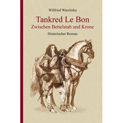 Tankred Le Bon Zwischen Bettelstab und Krone, Taschenbuch von Wilfried Warsitzka, Tredition, 978-3-347-51932-9