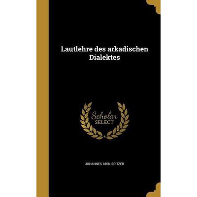 Lautlehre des arkadischen Dialektes, Gebundene Ausgabe von Johannes Spitzer, Creative Media Partners, LLC, 978-1-363-93833-9