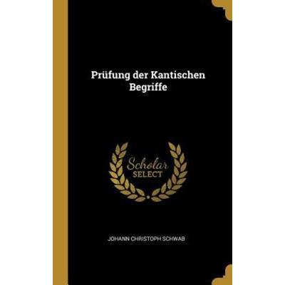 Prüfung Der Kantischen Begriffe, Gebundene Ausgabe von Johann Christoph Schwab, Creative Media Partners, LLC, 978-0-341-41737-8