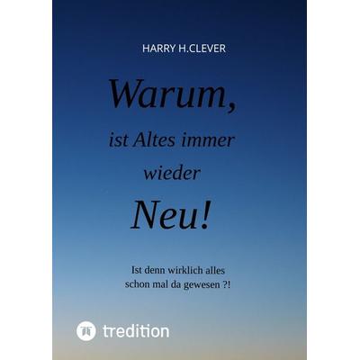 Warum, ist Altes immer wieder Neu!, Gebundene Ausgabe von Harry H.Clever, Tredition, 978-3-347-62854-0