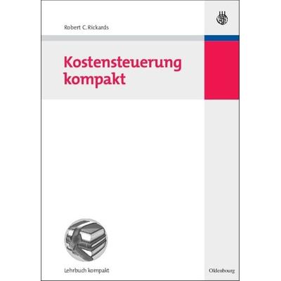 Kostensteuerung kompakt, Gebundene Ausgabe von Robert C. Rickards, De Gruyter Oldenbourg, 978-3-486-58386-1