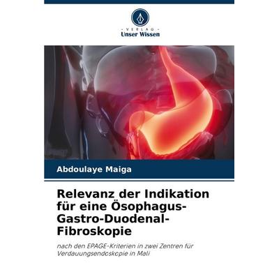 Relevanz der Indikation für eine Ösophagus-Gastro-Duodenal-Fibroskopie, Taschenbuch von Abdoulaye Maiga, Verlag Unser Wissen, 978-620-7-18745-4