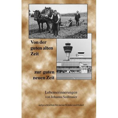 Von der guten alten Zeit zur guten neuen Zeit, Taschenbuch von Johanna Sedlmaier, BoD – Books on Demand, 978-3-89811-180-5