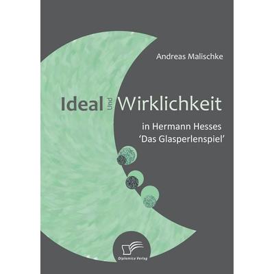 Ideal und Wirklichkeit in Hermann Hesses 'Das Glasperlenspiel'; Taschenbuch von Andreas Malischke, Diplomica Verlag GmbH, 978-3-8366-6808-8