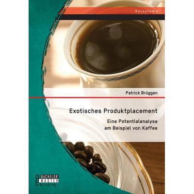 Exotisches Produktplacement: Eine Potentialanalyse am Beispiel von Kaffee, Taschenbuch von Patrick Brüggen, Bachelor + Master Publishing,