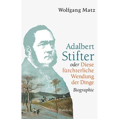Adalbert Stifter oder Diese fürchterliche Wendung der Dinge, Gebundene Ausgabe von Wolfgang Matz, Wallstein Verlag, 978-3-8353-1799-4