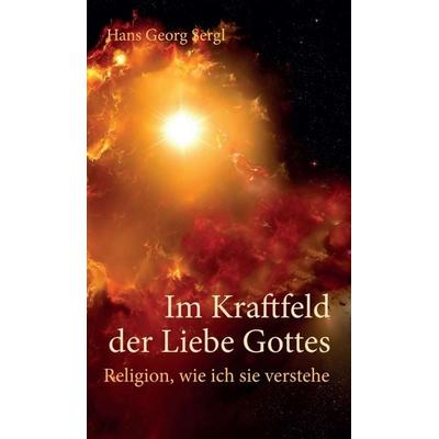Im Kraftfeld der Liebe Gottes, Gebundene Ausgabe von Hans Georg Sergl, Tredition, 978-3-7439-8477-6