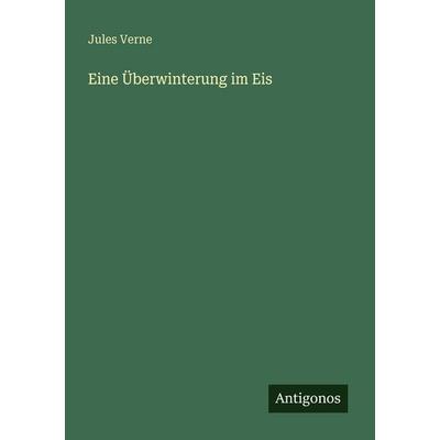 Eine Überwinterung im Eis, Taschenbuch von Jules Verne, Antigonos Verlag, 978-3-566-06465-5