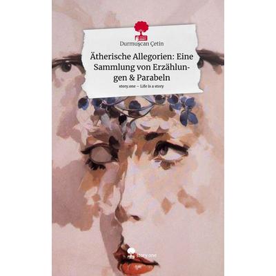 Ätherische Allegorien: Eine Sammlung von Erzählungen & Parabeln. Life is a Story - story.one, Gebundene Ausgabe von Durmuscan Çetin, Story.one