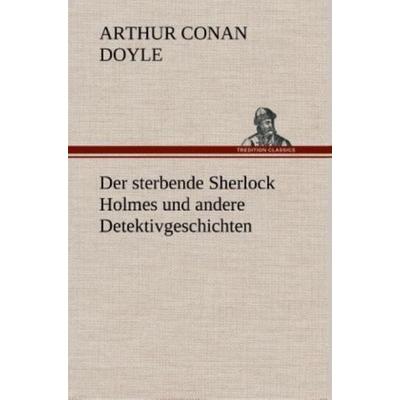 Der sterbende Sherlock Holmes und andere Detektivgeschichten, Gebundene Ausgabe von Arthur Conan Doyle, Tredition, 978-3-8495-3370-0