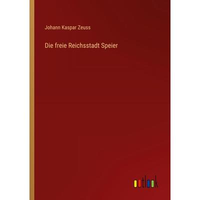 Die freie Reichsstadt Speier, Taschenbuch von Johann Kaspar Zeuss, Outlook, 978-3-368-67180-8