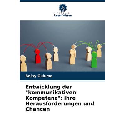 Entwicklung der 'kommunikativen Kompetenz': ihre Herausforderungen und Chancen, Taschenbuch von Belay Guluma, Verlag Unser Wissen, 978-620-7-15445-6