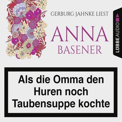 Als die Omma den Huren noch Taubensuppe kochte - Anna Basener, Audio, 9783838784311
